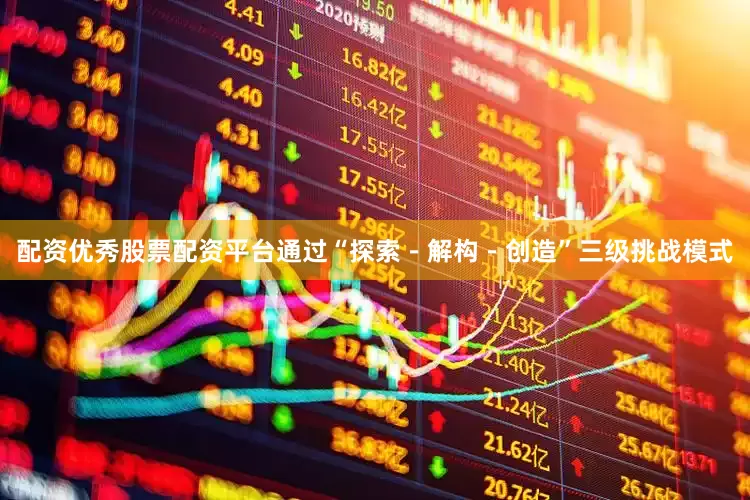 配资优秀股票配资平台通过“探索－解构－创造”三级挑战模式