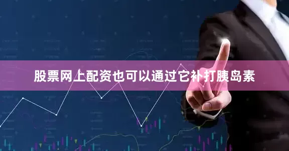 股票网上配资也可以通过它补打胰岛素