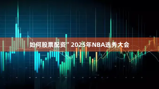 如何股票配资”2025年NBA选秀大会