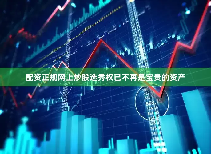 配资正规网上炒股选秀权已不再是宝贵的资产