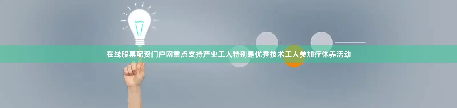 在线股票配资门户网重点支持产业工人特别是优秀技术工人参加疗休养活动
