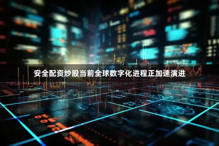 安全配资炒股当前全球数字化进程正加速演进