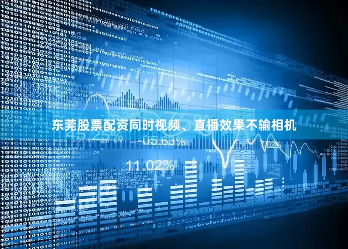东莞股票配资同时视频、直播效果不输相机