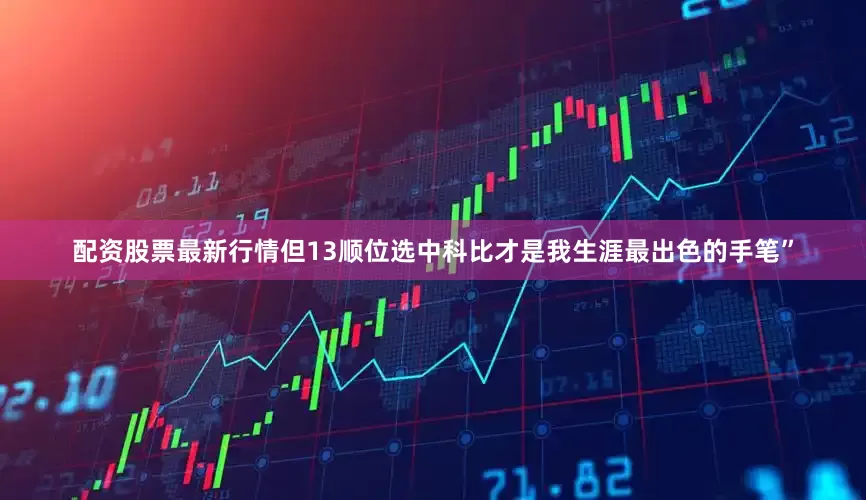 配资股票最新行情但13顺位选中科比才是我生涯最出色的手笔”