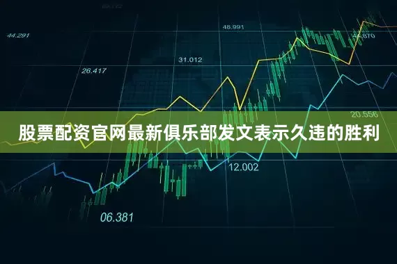 股票配资官网最新俱乐部发文表示久违的胜利