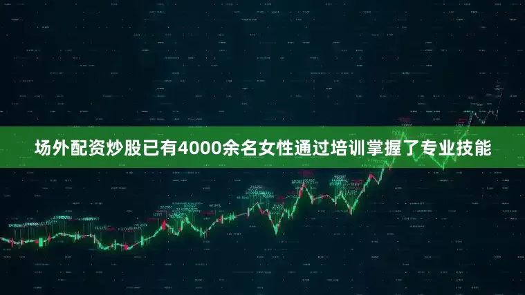 场外配资炒股已有4000余名女性通过培训掌握了专业技能