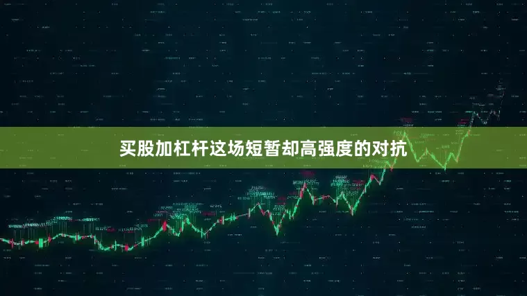 买股加杠杆这场短暂却高强度的对抗