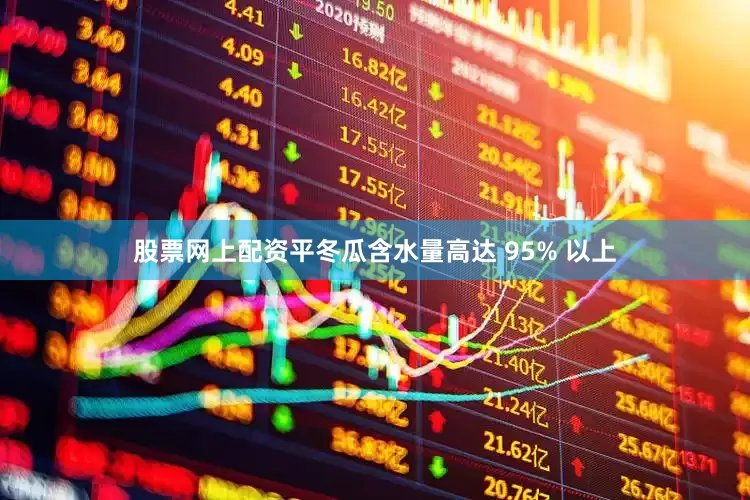 股票网上配资平冬瓜含水量高达 95% 以上