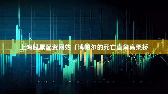 上海股票配资网站（博帕尔的死亡直角高架桥