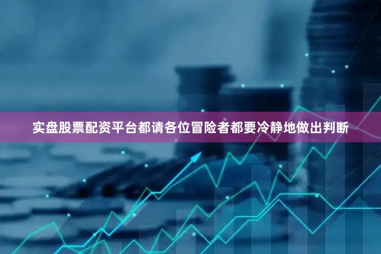 实盘股票配资平台都请各位冒险者都要冷静地做出判断