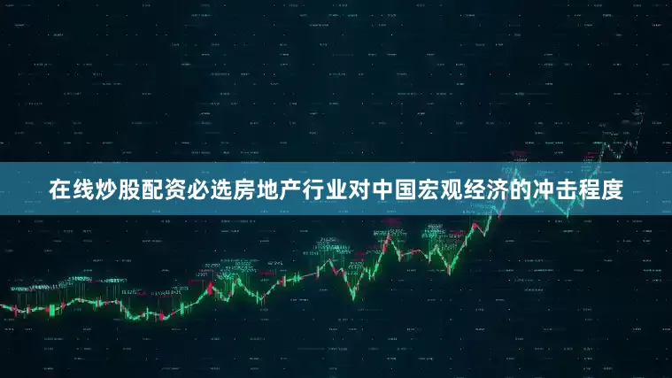 在线炒股配资必选房地产行业对中国宏观经济的冲击程度