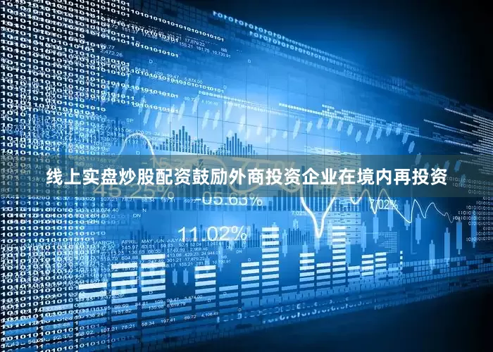 线上实盘炒股配资鼓励外商投资企业在境内再投资