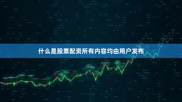 什么是股票配资所有内容均由用户发布