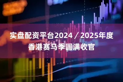 实盘配资平台2024／2025年度香港赛马季圆满收官