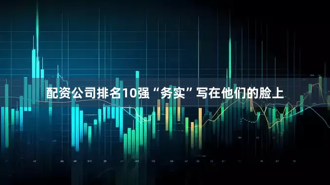 配资公司排名10强“务实”写在他们的脸上