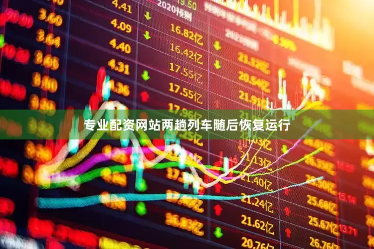 专业配资网站两趟列车随后恢复运行