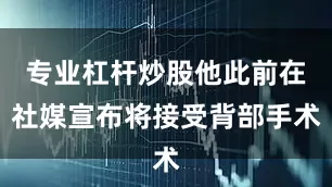 专业杠杆炒股他此前在社媒宣布将接受背部手术