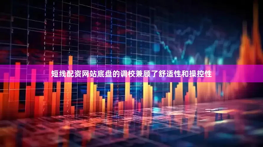 短线配资网站底盘的调校兼顾了舒适性和操控性
