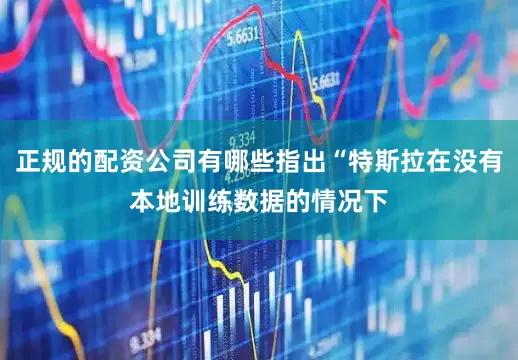 正规的配资公司有哪些指出“特斯拉在没有本地训练数据的情况下