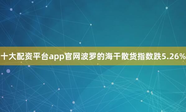 十大配资平台app官网波罗的海干散货指数跌5.26%