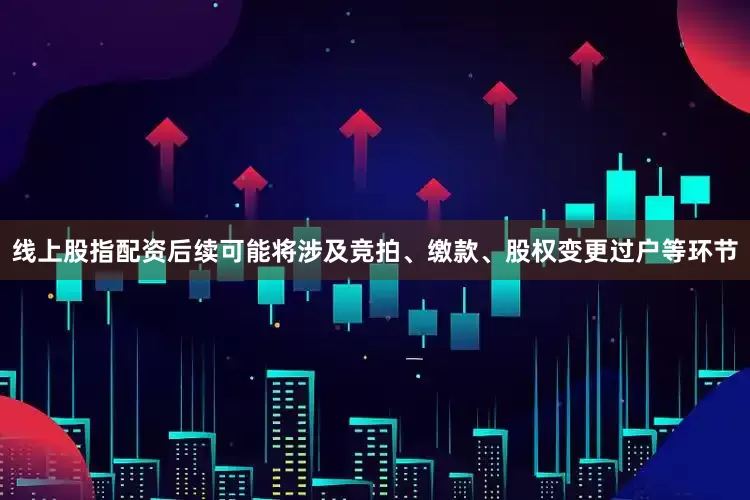 线上股指配资后续可能将涉及竞拍、缴款、股权变更过户等环节