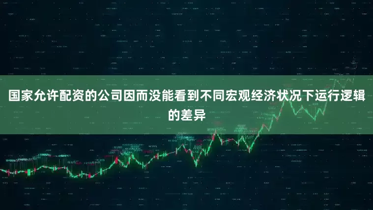 国家允许配资的公司因而没能看到不同宏观经济状况下运行逻辑的差异
