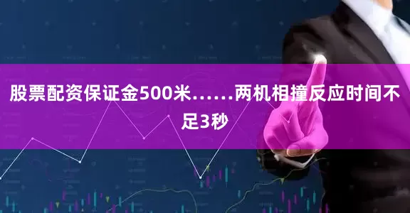 股票配资保证金500米……两机相撞反应时间不足3秒