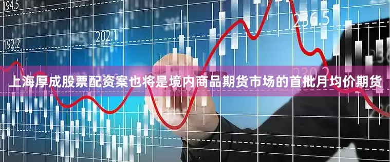 上海厚成股票配资案也将是境内商品期货市场的首批月均价期货