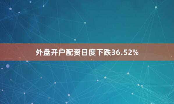 外盘开户配资日度下跌36.52%