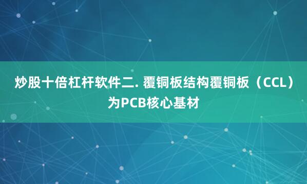炒股十倍杠杆软件二. 覆铜板结构覆铜板（CCL）为PCB核心基材