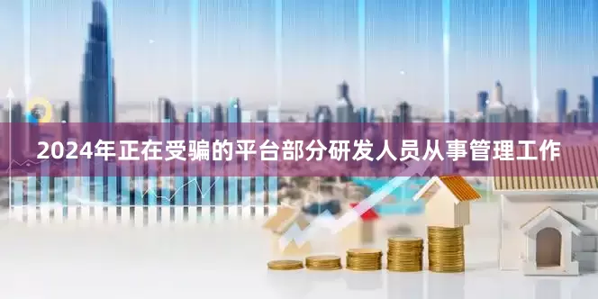 2024年正在受骗的平台部分研发人员从事管理工作