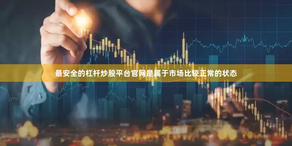 最安全的杠杆炒股平台官网是属于市场比较正常的状态