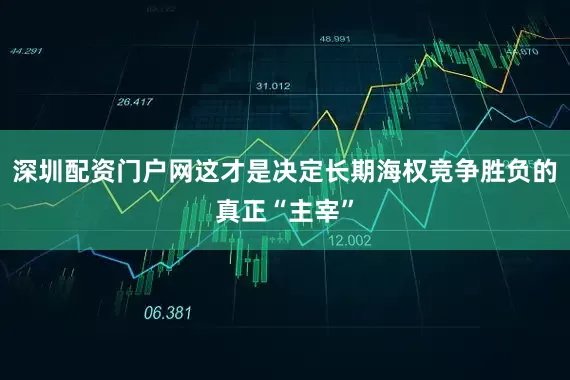 深圳配资门户网这才是决定长期海权竞争胜负的真正“主宰”