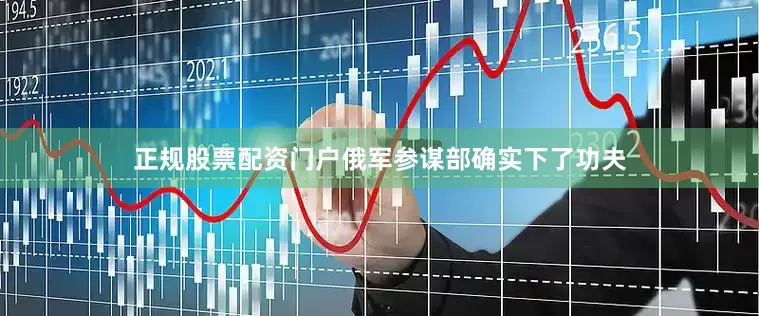 正规股票配资门户俄军参谋部确实下了功夫
