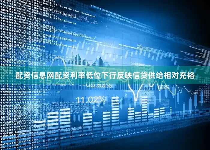配资信息网配资利率低位下行反映信贷供给相对充裕