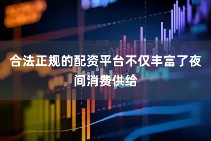 合法正规的配资平台不仅丰富了夜间消费供给