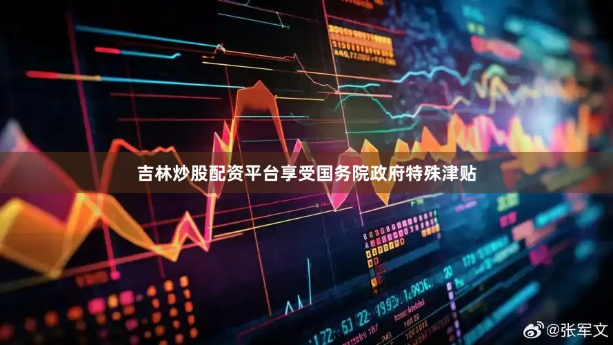 吉林炒股配资平台享受国务院政府特殊津贴