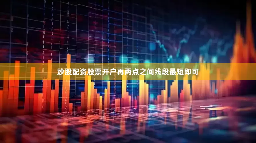 炒股配资股票开户再两点之间线段最短即可