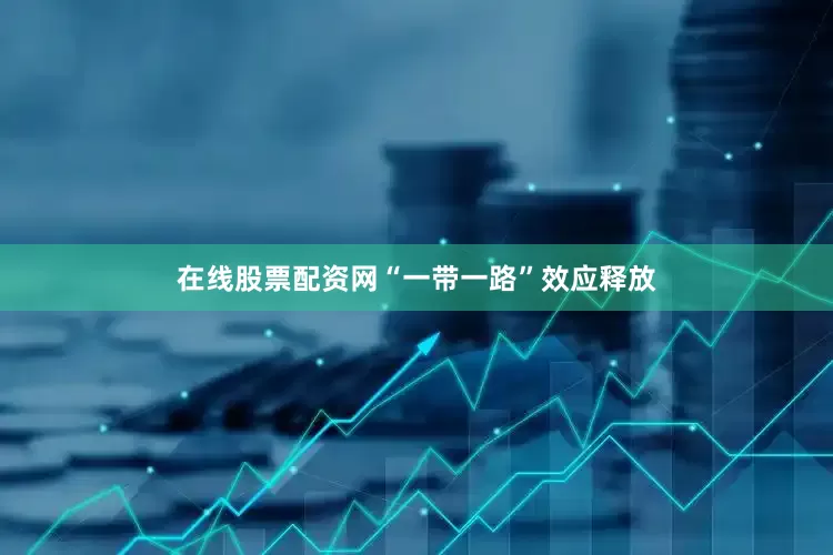在线股票配资网“一带一路”效应释放