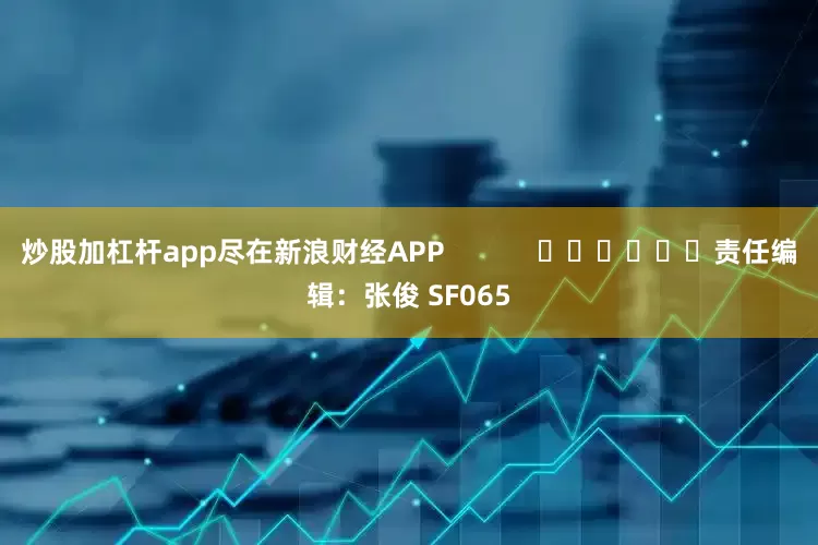 炒股加杠杆app尽在新浪财经APP            						责任编辑：张俊 SF065