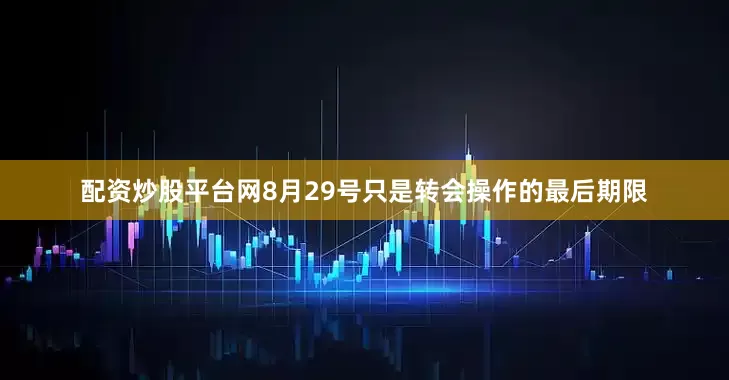 配资炒股平台网8月29号只是转会操作的最后期限