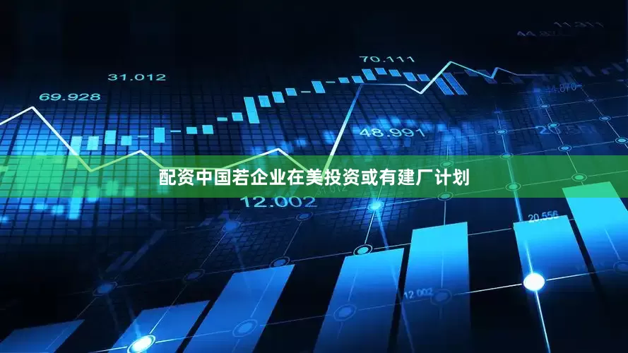 配资中国若企业在美投资或有建厂计划