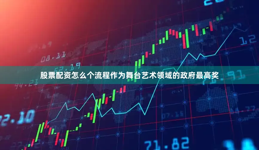 股票配资怎么个流程作为舞台艺术领域的政府最高奖