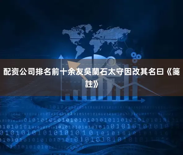 配资公司排名前十余友吳蘭石太守因改其名曰《箋註》