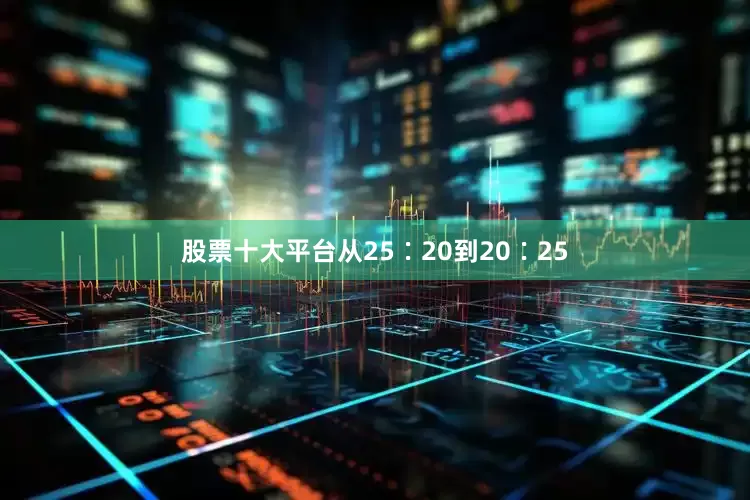 股票十大平台从25∶20到20∶25